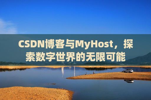 CSDN博客与MyHost，探索数字世界的无限可能